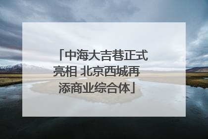 中海大吉巷正式亮相 北京西城再添商业综合体