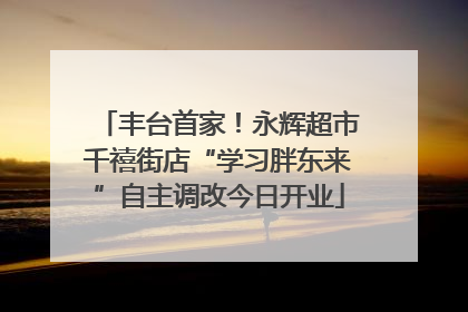 丰台首家！永辉超市千禧街店“学习胖东来”自主调改今日开业