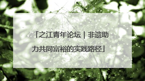 之江青年论坛｜非遗助力共同富裕的实践路径