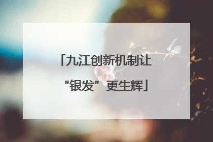 九江创新机制让“银发”更生辉