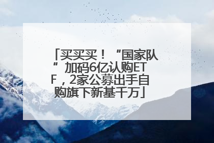 买买买！“国家队”加码6亿认购ETF，2家公募出手自购旗下新基千万