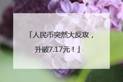 人民币突然大反攻，升破7.17元！