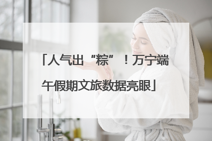 人气出“粽”！万宁端午假期文旅数据亮眼