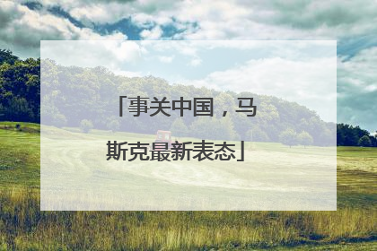 事关中国，马斯克最新表态