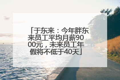 于东来：今年胖东来员工平均月薪9000元，未来员工年假将不低于40天