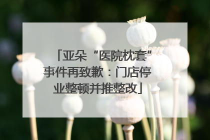 亚朵“医院枕套”事件再致歉：门店停业整顿并推整改