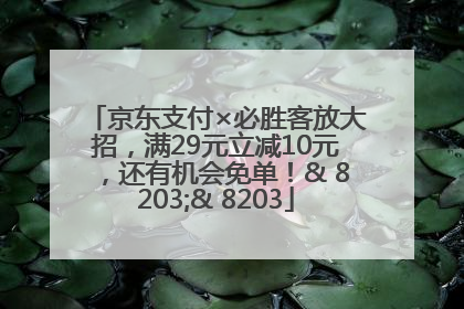 京东支付×必胜客放大招，满29元立减10元，还有机会免单！& 8203;& 8203