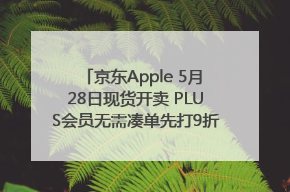 京东Apple 5月28日现货开卖 PLUS会员无需凑单先打9折再叠618优惠