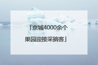 京城4000余个果园迎接采摘客