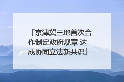 京津冀三地首次合作制定政府规章 达成协同立法新共识