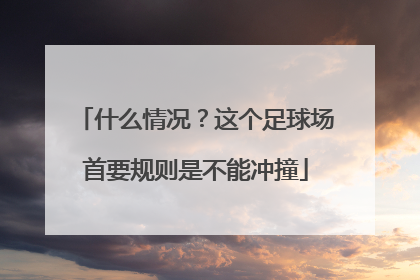 什么情况？这个足球场首要规则是不能冲撞