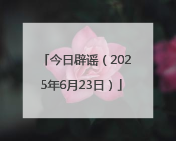今日辟谣（2025年6月23日）