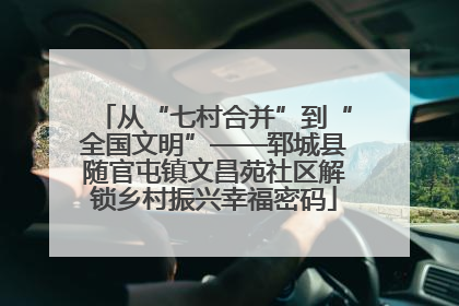 从“七村合并”到“全国文明”——郓城县随官屯镇文昌苑社区解锁乡村振兴幸福密码