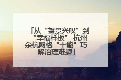 从“望景兴叹”到“幸福样板” 杭州余杭网格“十能”巧解治理难题