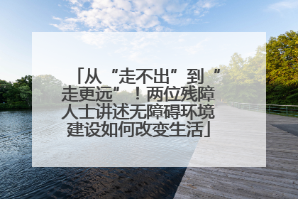 从“走不出”到“走更远”！两位残障人士讲述无障碍环境建设如何改变生活