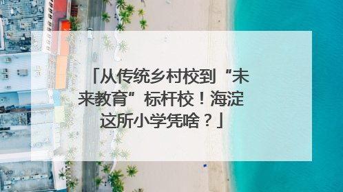 从传统乡村校到“未来教育”标杆校！海淀这所小学凭啥？