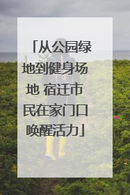 从公园绿地到健身场地 宿迁市民在家门口唤醒活力
