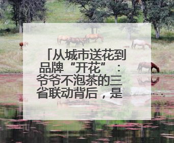 从城市送花到品牌“开花”：爷爷不泡茶的三省联动背后，是一次文化共振式扩张