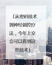 从密码技术到神经调控疗法，今年上交会可以看到这些技术