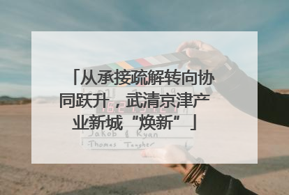 从承接疏解转向协同跃升，武清京津产业新城“焕新”