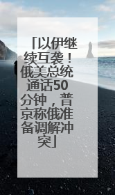 以伊继续互袭！俄美总统通话50分钟，普京称俄准备调解冲突