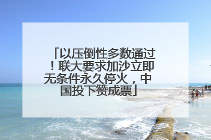 以压倒性多数通过！联大要求加沙立即无条件永久停火，中国投下赞成票