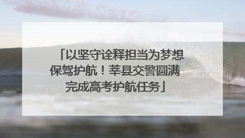 以坚守诠释担当为梦想保驾护航！莘县交警圆满完成高考护航任务