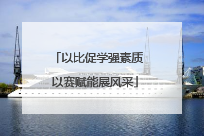 以比促学强素质 以赛赋能展风采