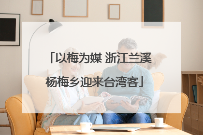以梅为媒 浙江兰溪杨梅乡迎来台湾客
