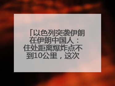 以色列突袭伊朗 在伊朗中国人：住处距离爆炸点不到10公里，这次没躲地下室