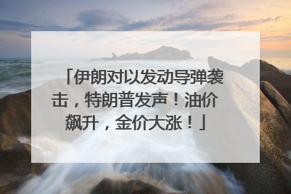 伊朗对以发动导弹袭击，特朗普发声！油价飙升，金价大涨！