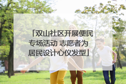 双山社区开展便民专场活动 志愿者为居民设计心仪发型