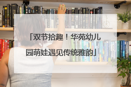 双节拾趣！华苑幼儿园萌娃遇见传统雅韵