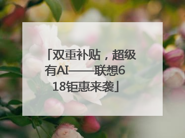 双重补贴，超级有AI——联想618钜惠来袭