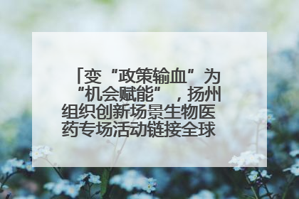 变“政策输血”为“机会赋能”，扬州组织创新场景生物医药专场活动链接全球“隐形冠军”