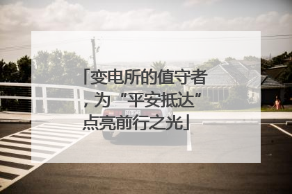 变电所的值守者，为“平安抵达”点亮前行之光