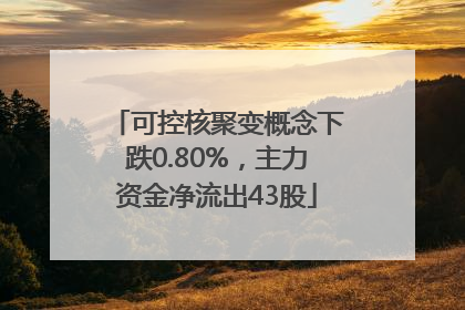 可控核聚变概念下跌0.80%，主力资金净流出43股