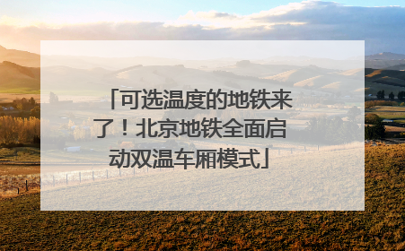 可选温度的地铁来了！北京地铁全面启动双温车厢模式