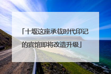 十堰这座承载时代印记的宾馆即将改造升级