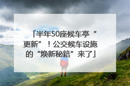 半年50座候车亭“更新”！公交候车设施的“焕新秘籍”来了