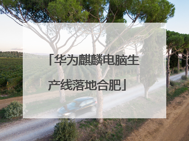 华为麒麟电脑生产线落地合肥