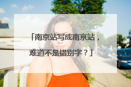 南京站写成南亰站，难道不是错别字？