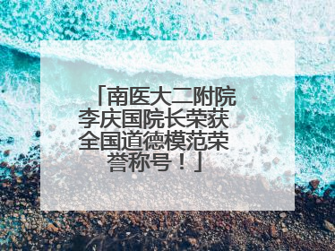 南医大二附院李庆国院长荣获全国道德模范荣誉称号！