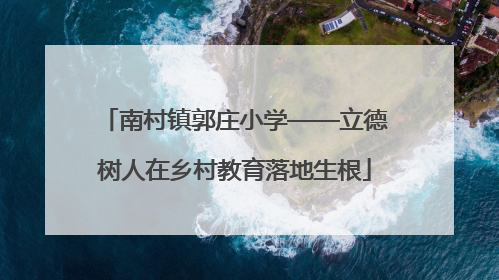 南村镇郭庄小学——立德树人在乡村教育落地生根