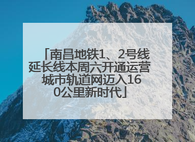 南昌地铁1、2号线延长线本周六开通运营 城市轨道网迈入160公里新时代