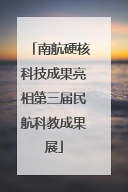 南航硬核科技成果亮相第三届民航科教成果展