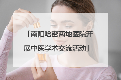 南阳哈密两地医院开展中医学术交流活动