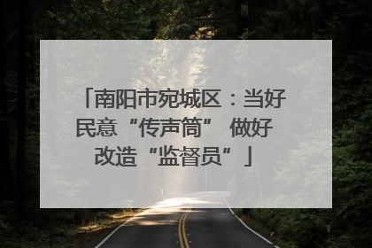 南阳市宛城区：当好民意“传声筒” 做好改造“监督员”