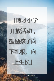 博才小学开放活动，鼓励孩子向下扎根、向上生长