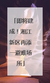 即将建成！湘江新区再添一避难场所